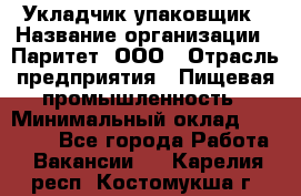 Укладчик-упаковщик › Название организации ­ Паритет, ООО › Отрасль предприятия ­ Пищевая промышленность › Минимальный оклад ­ 24 000 - Все города Работа » Вакансии   . Карелия респ.,Костомукша г.